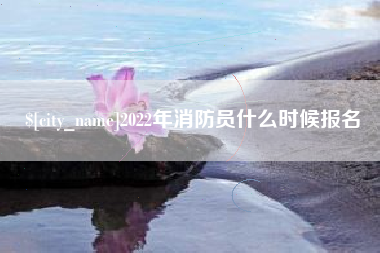 盱眙2022年消防员什么时候报名