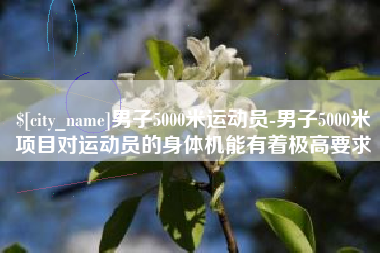 盱眙男子5000米运动员-男子5000米项目对运动员的身体机能有着极高要求