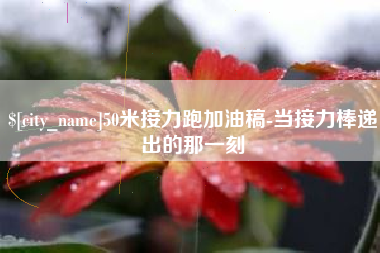 盱眙50米接力跑加油稿-当接力棒递出的那一刻