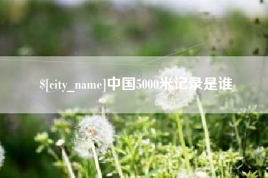 盱眙中国5000米记录是谁