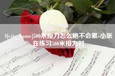 盱眙500米接力怎么跑不会累-小张在练习500米接力时