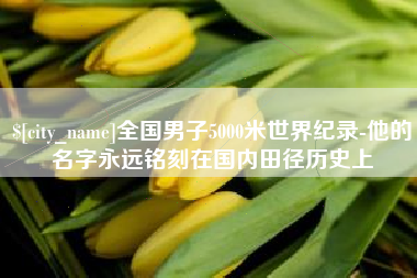 盱眙全国男子5000米世界纪录-他的名字永远铭刻在国内田径历史上