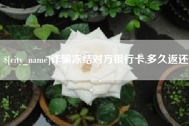 盱眙诈骗冻结对方银行卡,多久返还