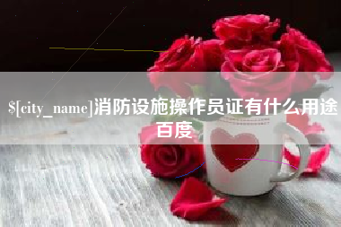 盱眙消防设施操作员证有什么用途百度