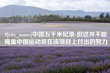 盱眙中国五千米纪录-但这并不能掩盖中国运动员在该项目上付出的努力