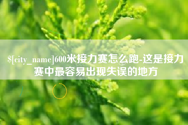盱眙600米接力赛怎么跑-这是接力赛中最容易出现失误的地方