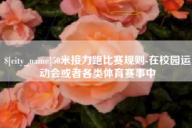 盱眙50米接力跑比赛规则-在校园运动会或者各类体育赛事中