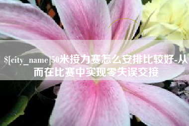 盱眙50米接力赛怎么安排比较好-从而在比赛中实现零失误交接