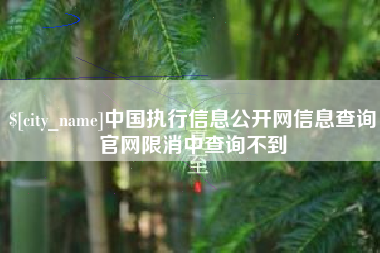 盱眙中国执行信息公开网信息查询官网限消中查询不到