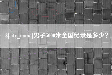 盱眙男子5000米全国纪录是多少？