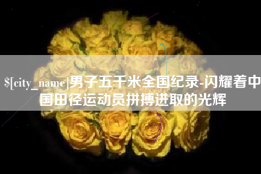 盱眙男子五千米全国纪录-闪耀着中国田径运动员拼搏进取的光辉