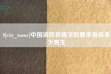盱眙中国消防救援学院要求身高多少男生