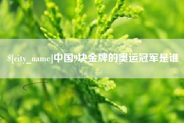 盱眙中国9块金牌的奥运冠军是谁