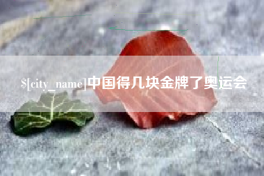 盱眙中国得几块金牌了奥运会