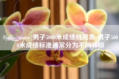 盱眙男子5000米成绩对照表-男子5000米成绩标准通常分为不同等级