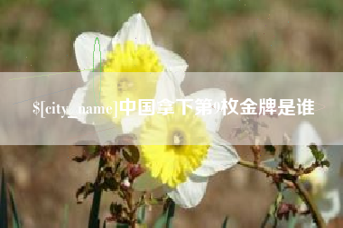 盱眙中国拿下第9枚金牌是谁