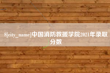 盱眙中国消防救援学院2021年录取分数