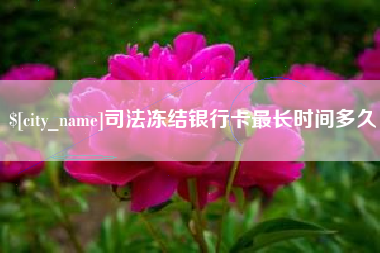 盱眙司法冻结银行卡最长时间多久