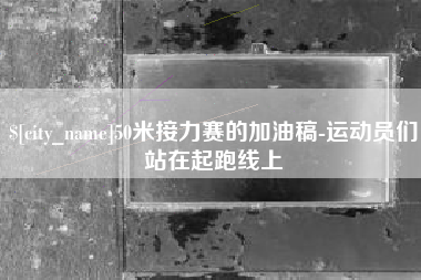 盱眙50米接力赛的加油稿-运动员们站在起跑线上