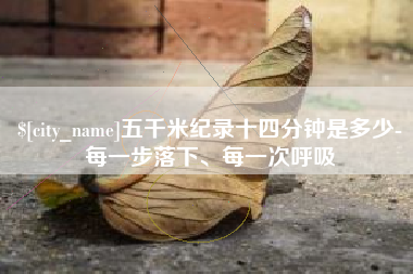 盱眙五千米纪录十四分钟是多少-每一步落下、每一次呼吸