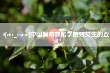 盱眙中国消防救援学院对女生的要求
