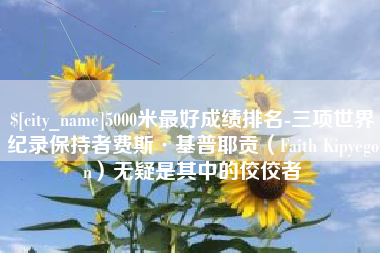 盱眙5000米最好成绩排名-三项世界纪录保持者费斯·基普耶贡（Faith Kipyegon）无疑是其中的佼佼者