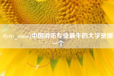 盱眙中国消防专业最牛的大学是哪一个