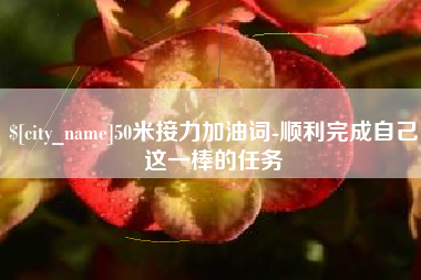 盱眙50米接力加油词-顺利完成自己这一棒的任务
