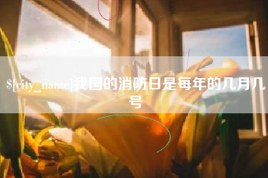 盱眙我国的消防日是每年的几月几号