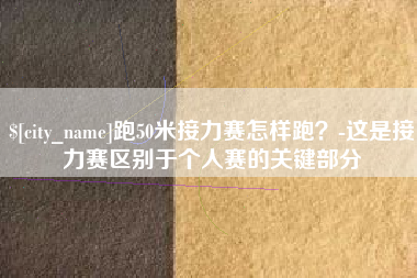 盱眙跑50米接力赛怎样跑？-这是接力赛区别于个人赛的关键部分