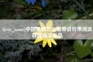 盱眙中国地图怎么画带省份带河流铁路海洋半岛