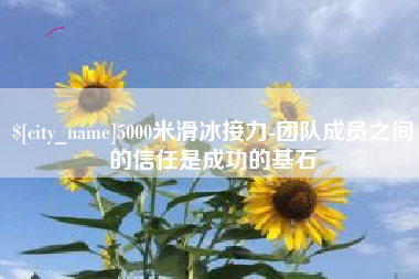 盱眙5000米滑冰接力-团队成员之间的信任是成功的基石