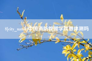 盱眙中国消防救援学院要体测吗