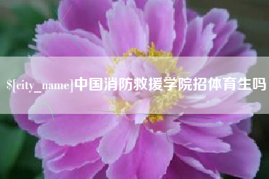 盱眙中国消防救援学院招体育生吗