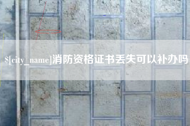 盱眙消防资格证书丢失可以补办吗