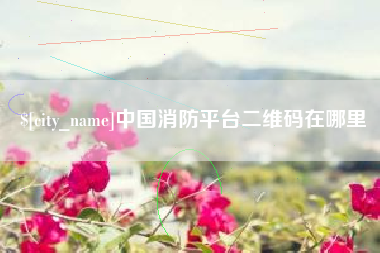 盱眙中国消防平台二维码在哪里