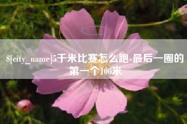盱眙5千米比赛怎么跑-最后一圈的第一个100米