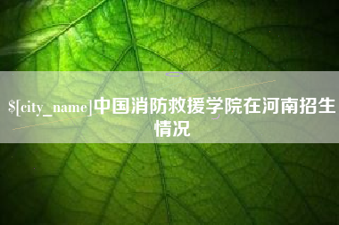 盱眙中国消防救援学院在河南招生情况