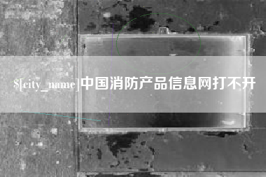 盱眙中国消防产品信息网打不开