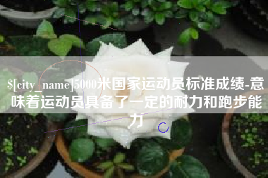 盱眙5000米国家运动员标准成绩-意味着运动员具备了一定的耐力和跑步能力