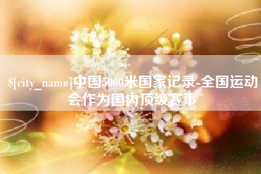 盱眙中国5000米国家记录-全国运动会作为国内顶级赛事