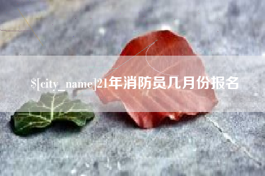 盱眙21年消防员几月份报名