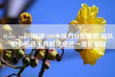 盱眙短道5000米接力分配圈数-每队由多名选手共同完成这一漫长赛程