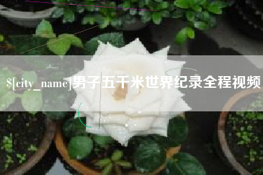 盱眙男子五千米世界纪录全程视频