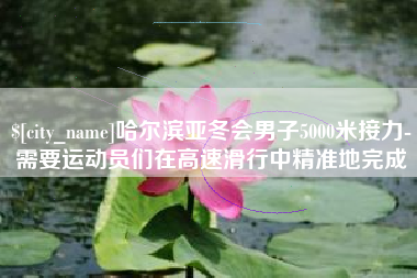 盱眙哈尔滨亚冬会男子5000米接力-需要运动员们在高速滑行中精准地完成