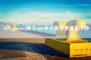 盱眙男子5000米中国纪录是多少秒