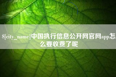 盱眙中国执行信息公开网官网app怎么要收费了呢