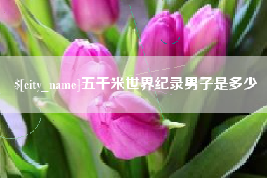盱眙五千米世界纪录男子是多少