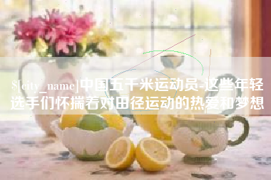 盱眙中国五千米运动员-这些年轻选手们怀揣着对田径运动的热爱和梦想