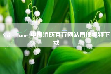 盱眙中国消防官方网站直播视频下载